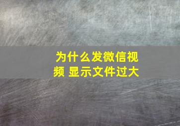 为什么发微信视频 显示文件过大